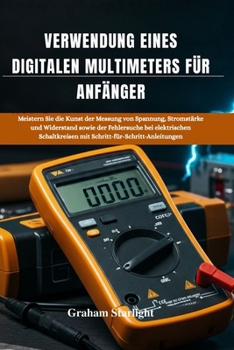 VERWENDUNG EINES DIGITALEN MULTIMETERS FÜR ANFÄNGER: Meistern Sie die Kunst der Messung von Spannung, Stromstärke und Widerstand sowie der Fehlersuche ... (German Edition)