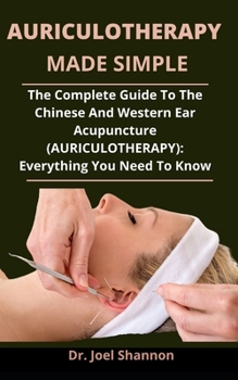 Paperback Auriculotherapy Made Simple: The Complete Guide To The Chinese And Western Ear Acupuncture (Auriculotherapy): Everything You Need To Know Book