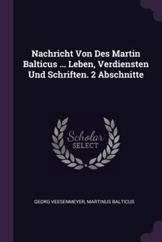 Paperback Nachricht Von Des Martin Balticus ... Leben, Verdiensten Und Schriften. 2 Abschnitte Book