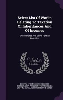 Hardcover Select List Of Works Relating To Taxation Of Inheritances And Of Incomes: United States And Some Foreign Countries Book