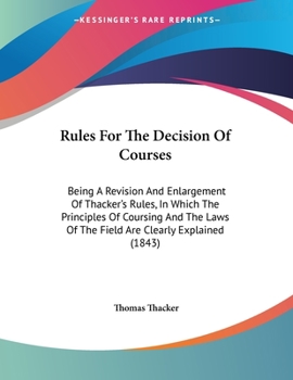 Paperback Rules For The Decision Of Courses: Being A Revision And Enlargement Of Thacker's Rules, In Which The Principles Of Coursing And The Laws Of The Field Book