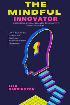 Paperback The Mindful Innovator: Harnessing Mental Wellness for Creative Breakthroughs: Unlock Your Creative Potential with Mindfulness Strategies for Modern En Book