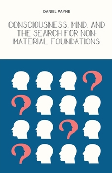Consciousness, Mind, and the Search for Non-Material Foundations