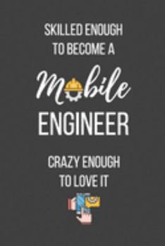 Skilled Enough to Become a Mobile Engineer Crazy Enough to Love It: Lined Journal - Mobile Engineer Notebook - Great Gift for Mobile Engineer