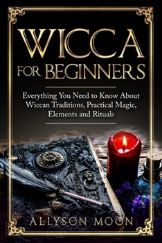 Paperback Wicca for Beginners: Everything You Need to Know About Wiccan Traditions, Practical Magic, Elements and Rituals Book