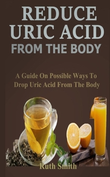 Paperback Remove Uric Acid from the Body: A Guide on Possible Ways to Eliminate Uric Acid from the Body Book