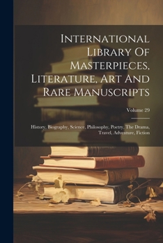 Paperback International Library Of Masterpieces, Literature, Art And Rare Manuscripts: History, Biography, Science, Philosophy, Poetry, The Drama, Travel, Adven Book