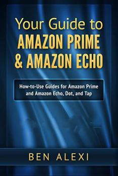 Paperback Your Guide to Amazon Prime & Amazon Echo: Easy-to-Use Guide for Amazon Prime and Amazon Echo, Dot, and Tap Book