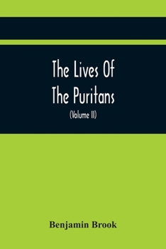 Paperback The Lives Of The Puritans: Containing A Biographical Account Of Those Divines Who Distinguished Themselves In The Cause Of Religious Liberty, Fro Book