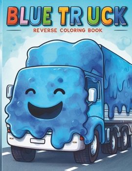 Paperback Blue Truck Reverse Coloring Book: Color Little and Big Trucks Inverted Reverse Color Book- The Book Has the Colors, You Draw the Lines! Book