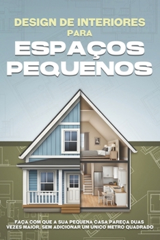 Design de interiores para espaços pequenos: Faça com que a sua pequena casa pareça duas vezes maior, sem adicionar um único metro quadrado (Portuguese Edition)