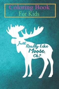 Coloring Book For Kids: Just Really Like Moose, Ok Cool I Heart Moose -KnOr8 Animal Coloring Book: For Kids Aged 3-8 (Fun Activities for Kids)