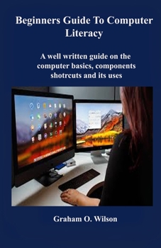 Paperback Beginners Guide to Computer Literacy: A well written guide on the computer basics, component, shortcuts and its uses Book