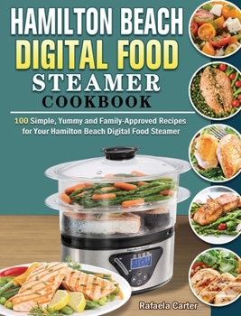 Hardcover Hamilton Beach Digital Food Steamer Cookbook: 100 Simple, Yummy and Family-Approved Recipes for Your Hamilton Beach Digital Food Steamer Book