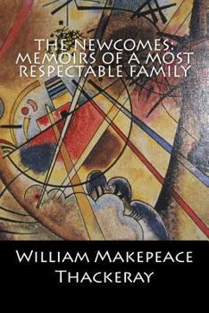 The Newcomes: Memoirs of a Most Respectable Family Edited by Arthur Pendennis, Esq.