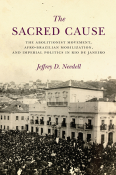 Hardcover The Sacred Cause: The Abolitionist Movement, Afro-Brazilian Mobilization, and Imperial Politics in Rio de Janeiro Book