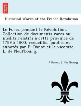 Paperback Le Forez Pendant La Revolution. Collection de Documents Rares Ou Inedits Relatifs a Cette Province de 1789 a 1800, Recueillis, Publies Et Annotes Par [French] Book