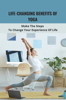 Paperback Life-Changing Benefits Of Yoga: Make The Steps To Change Your Experience Of Life: Daily Yoga Book