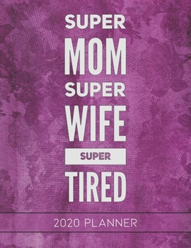 Super Mom Super Wife Super Tired: This Planner is the Perfect Gift For Your Mom, Your Wife You Love Or Anyone You Call Mother or Mama For Christmas or Birthday or Whenever So She Can Stay Organized.