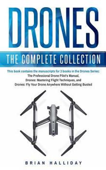 Drones: The Complete Collection: Three books in one. Drones: The Professional Drone Pilot's Manual, Drones: Mastering Flight Techniques, Drones: Fly Your Drone Anywhere Without Getting Busted
