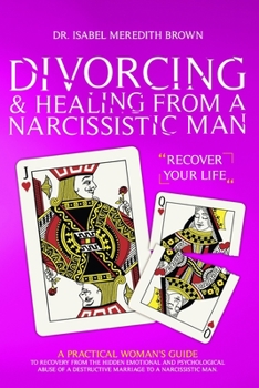 Paperback Divorcing & Healing from a Narcissistic Man: A Practical Woman's Guide to Recovery from the Hidden Emotional and Psychological Abuse of a Destructive Book