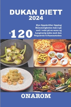 DUKAN DIETT 2024: +120 Nye Oppskrifter Oppdag Hemmeligheten bak å gå ned i vekt på en sunn og Langvarig måte med den Velprøvde 4-Fasemetoden (Norwegian Edition)