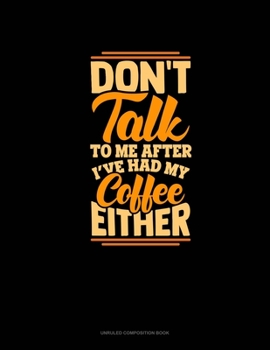 Paperback Don't Talk To Me After I've Had My Coffee Either: Unruled Composition Book