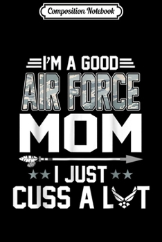 Composition Notebook: I'm A Good Air Force Mom I Just Cuss A Lot  Journal/Notebook Blank Lined Ruled 6x9 100 Pages