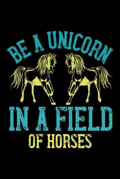 Be A Unicorn In A Field Of Horses: Best horse quote journal notebook for multiple purpose like writing notes, plans and ideas. Best horse journal for horse lover. (Proud Horse Owner Notebook Journal)