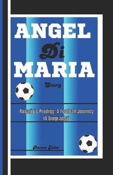 Paperback ÁNGEL Di MARÍA STORY: Rosario's Prodigy: A Football Journey (A Biography) Book