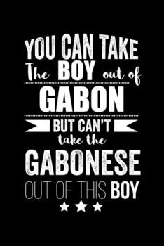 Paperback Can take Boy out of Gabon but can't take the Gabonese out of the boy Pride Proud Patriotic 120 pages 6 x 9 Notebook: Blank Journal for those Patriotic Book