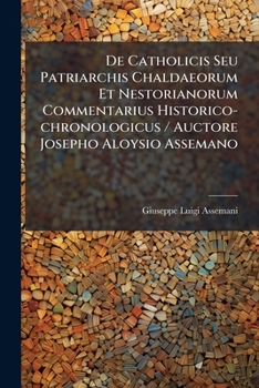De Catholicis Seu Patriarchis Chaldaeorum Et Nestorianorum Commentarius Historico-chronologicus / Auctore Josepho Aloysio Assemano...