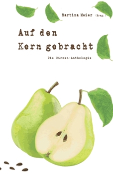 Auf den Kern gebracht - Die Birnenanthologie: Ob Gedichte, Kurzgeschichten oder Märchen – die vielen tollen Beiträge zeigen die unerwarteten Facetten dieser oft übersehenen Frucht! (German Edition)