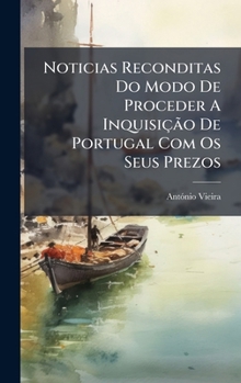 Noticias Reconditas Do Modo De Proceder A Inquisição De Portugal Com Os Seus Prezos (Portuguese Edition)