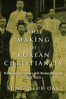 The Making of Korean Christianity: Protestant Encounters with Korean Religions, 1876-1915 - Book  of the Studies in World Christianity