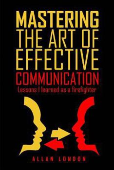 Paperback Mastering The Art of Effective Communication: Lessons I Learned As A Firefighter Book