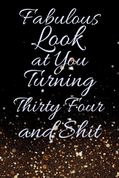 Fabulous Look at You Turning Thirty Four and Shit: Funny 34th Birthday Sarcastic Gag Gift. Glamorous Joke Notebook Present & Sketchbook Diary Keepsake. Young in heart
