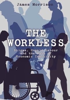 Hardcover The Workless: Stigma, Unpaid Labour and the Myth of Economic Inactivity Book