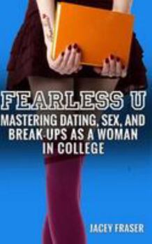 Fearless U: Mastering Dating, Sex, and Break-Ups as a Woman in College