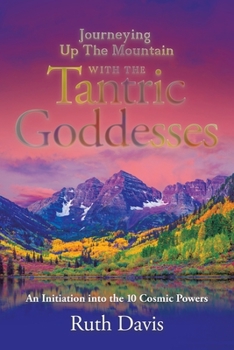 Journeying up the Mountain with the Tantric Goddesses: An Initiation into the Ten Cosmic Powers