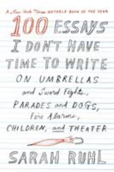 Paperback 100 Essays I Don't Have Time to Write: On Umbrellas and Sword Fights, Parades and Dogs, Fire Alarms, Children, and Theater Book