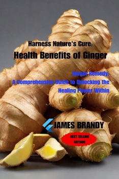 Paperback Harness Nature's Cure: Health Benefits of Ginger: Ginger Remedy: A Comprehensive Guide to Unlocking the Healing Power Within Book