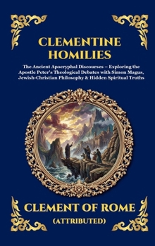 Clementine Homilies: The Ancient Apocryphal Discourses - Exploring the Apostle Peter's Theological Debates with Simon Magus, Jewish-Christian ... Reading) (Library of Alexandria - Esoteric)