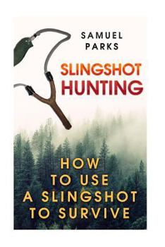 Paperback Slingshot Hunting: How To Use A Slingshot To Survive Book