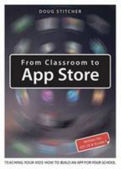 Paperback From Classroom to App Store: Teaching Your Kids How to Build an App for Your School Book