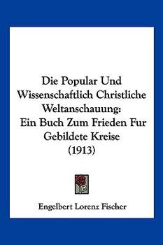 Paperback Die Popular Und Wissenschaftlich Christliche Weltanschauung: Ein Buch Zum Frieden Fur Gebildete Kreise (1913) [German] Book