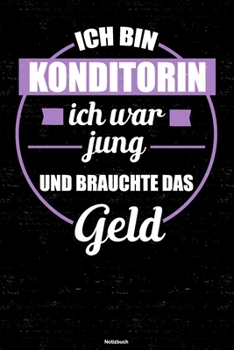 Ich bin Konditorin ich war jung und brauchte das Geld Notizbuch: Konditorin Journal DIN A5 liniert 120 Seiten Geschenk (German Edition)