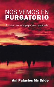 Nos Vemos En Purgatorio: A Todos Nos Toca Pagarla En Esta Vida
