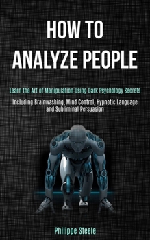 Paperback How to Analyze People: Learn the Art of Manipulation Using Dark Psychology Secrets (Including Brainwashing, Mind Control, Hypnotic Language and Sublim Book