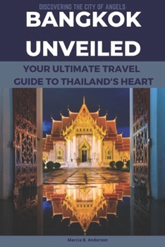 Bangkok Unveiled: Discovering the City of Angels, Your Ultimate Travel Guide to Thailand's Heart